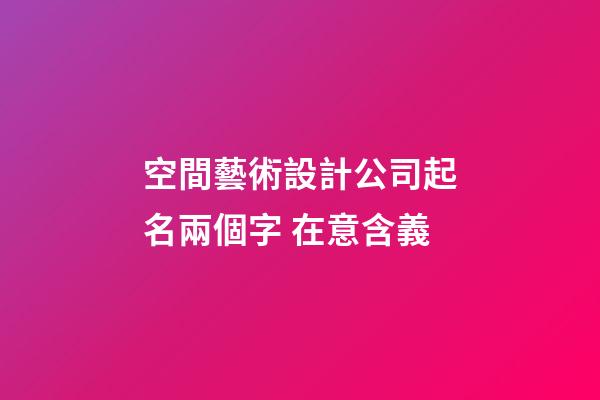 空間藝術設計公司起名兩個字 在意含義-第1張-公司起名-玄機派